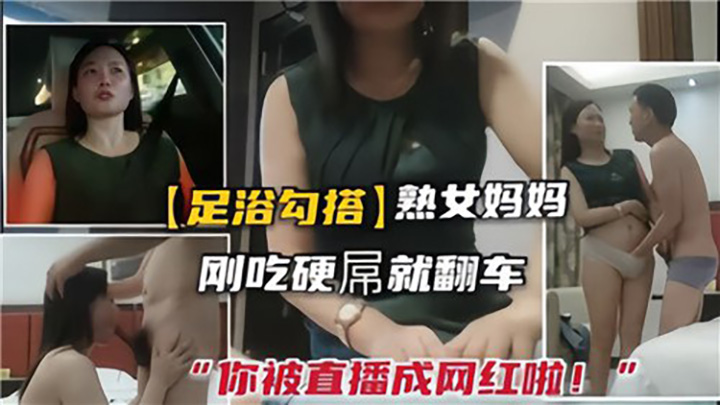 足浴勾搭熟女,刚吃硬屌就翻车,你被直播成网红啦
