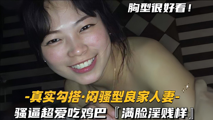 【真实勾搭闷骚型良家人妻】骚逼超爱吃鸡巴,满脸淫贱样