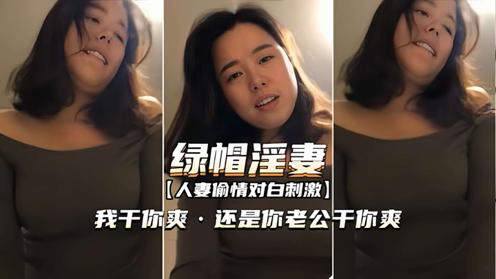 【绿帽淫妻人妻偷情】我干你爽,还是你老公干你爽
