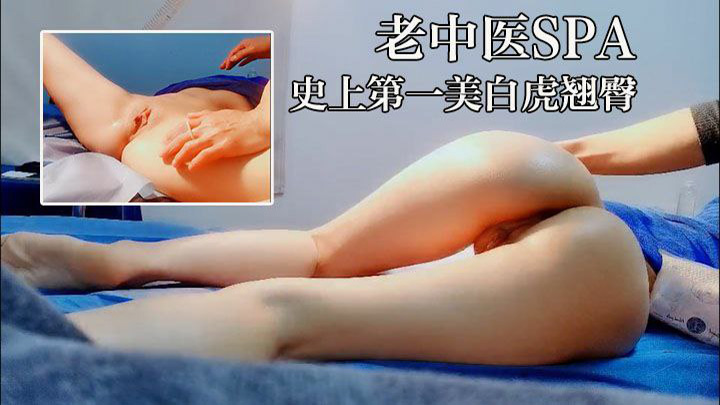 【老中医SPA】史上第一白虎翘臀,20岁如花似玉,不知推油还要被操逼