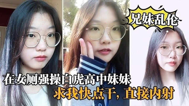 【兄妹乱伦】在女厕强操白虎高中妹妹,求我快点干,直接内射
