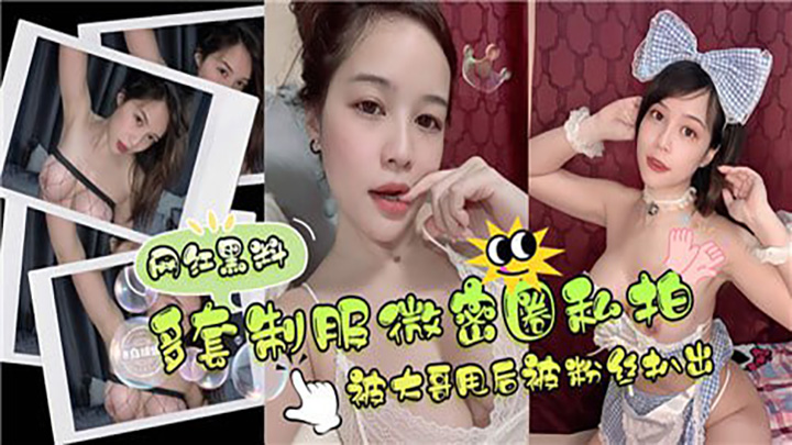 网红黑料,多套制服微密圈私拍被大哥甩后被粉丝扒出