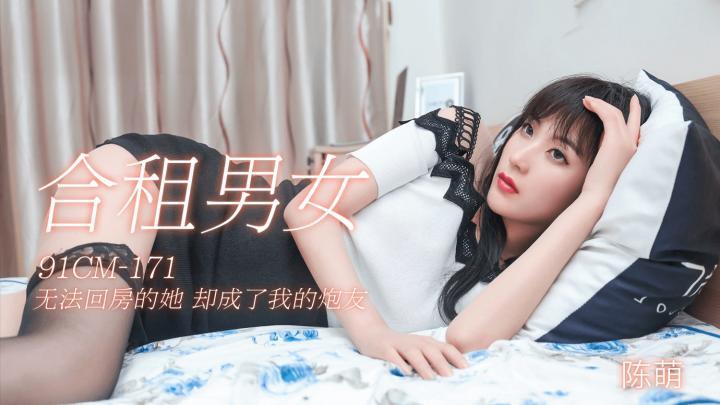 91CM-171【合租男女】無法回房的她,卻成了我的砲友【陈萌】